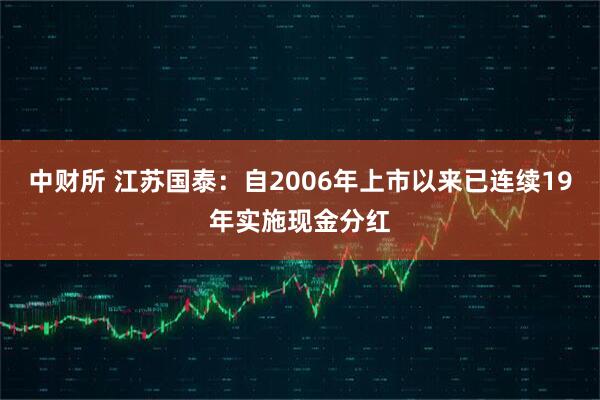 中财所 江苏国泰：自2006年上市以来已连续19年实施现金分红