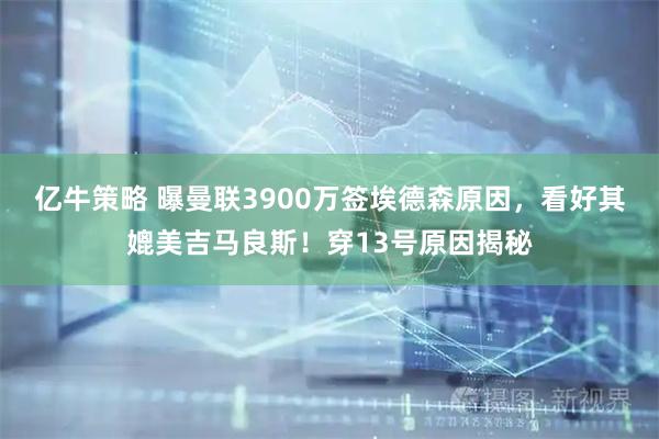 亿牛策略 曝曼联3900万签埃德森原因，看好其媲美吉马良斯！穿13号原因揭秘