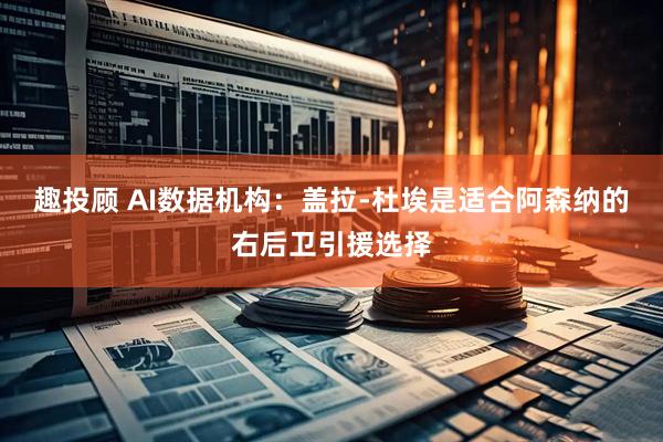 趣投顾 AI数据机构：盖拉-杜埃是适合阿森纳的右后卫引援选择