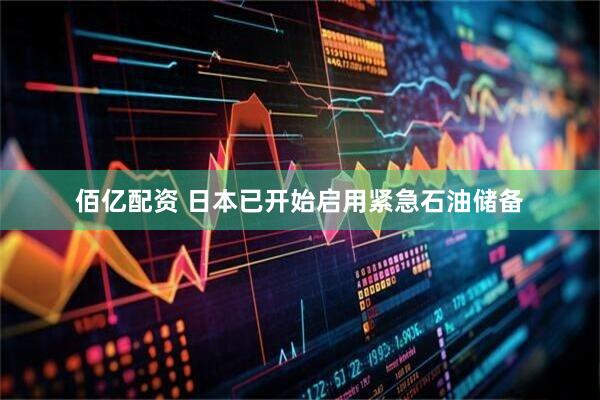 佰亿配资 日本已开始启用紧急石油储备