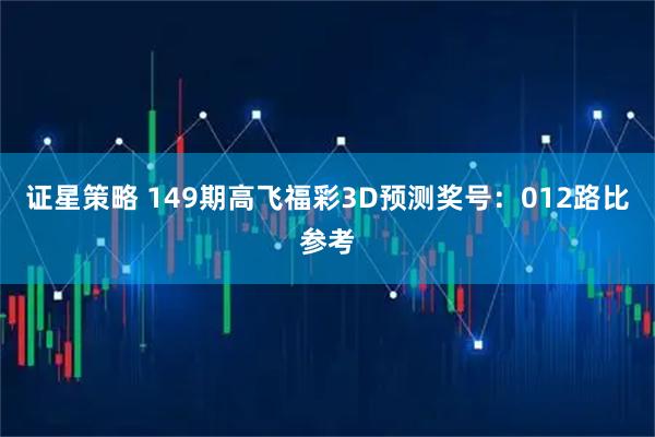 证星策略 149期高飞福彩3D预测奖号：012路比参考