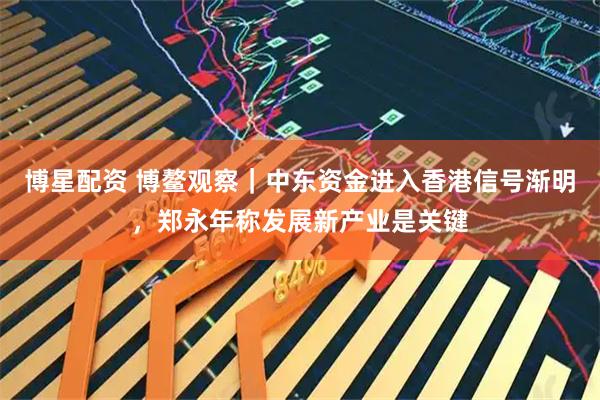 博星配资 博鳌观察｜中东资金进入香港信号渐明，郑永年称发展新产业是关键