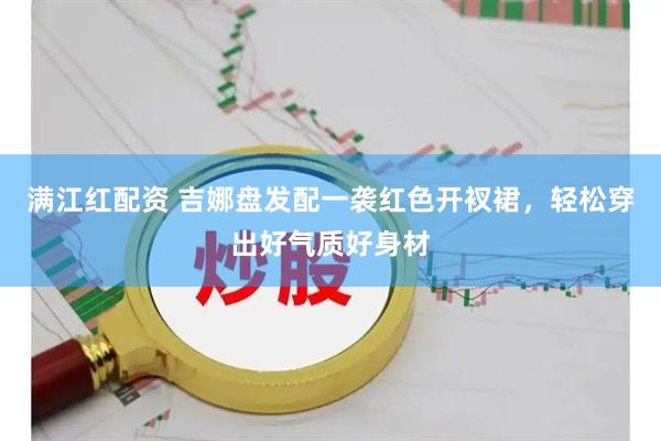 满江红配资 吉娜盘发配一袭红色开衩裙，轻松穿出好气质好身材