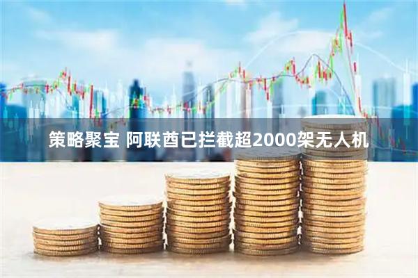 策略聚宝 阿联酋已拦截超2000架无人机