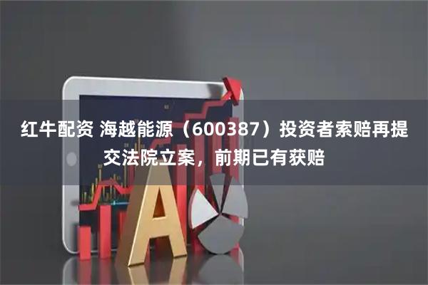 红牛配资 海越能源(600387)投资者索赔再提交法院立案,前期已有获赔