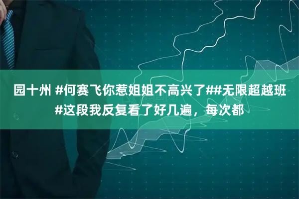 园十州 #何赛飞你惹姐姐不高兴了##无限超越班#这段我反复看了好几遍，每次都