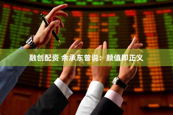 融创配资 余承东曾说：颜值即正义