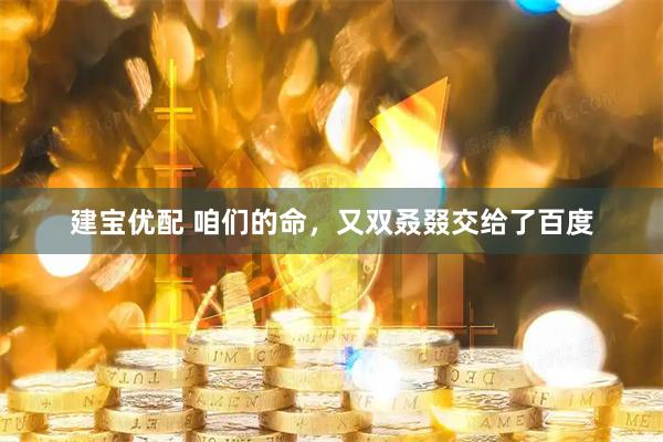 建宝优配 咱们的命，又双叒叕交给了百度
