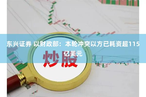 东兴证券 以财政部：本轮冲突以方已耗资超115亿美元