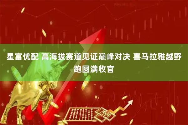 星富优配 高海拔赛道见证巅峰对决 喜马拉雅越野跑圆满收官