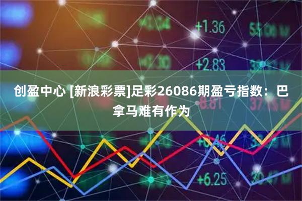创盈中心 [新浪彩票]足彩26086期盈亏指数：巴拿马难有作为