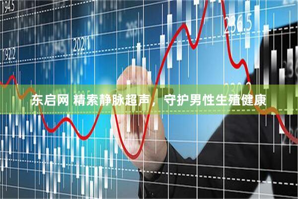 东启网 精索静脉超声,守护男性生殖健康
