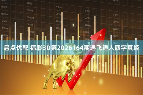 启点优配 福彩3D第2026164期逸飞道人四字真经