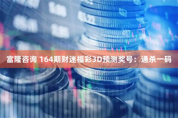富隆咨询 164期财迷福彩3D预测奖号:通杀一码