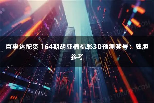 百事达配资 164期胡亚楠福彩3D预测奖号:独胆参考