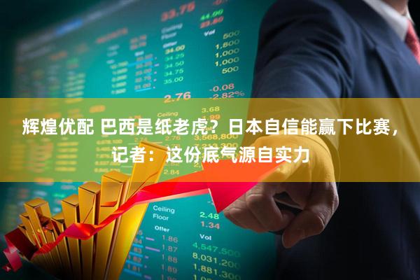 辉煌优配 巴西是纸老虎？日本自信能赢下比赛，记者：这份底气源自实力