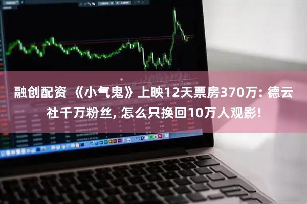 融创配资 《小气鬼》上映12天票房370万: 德云社千万粉丝, 怎么只换回10万人观影!