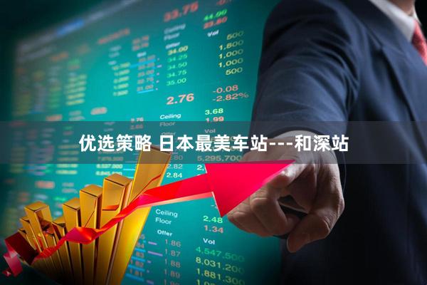 优选策略 日本最美车站---和深站