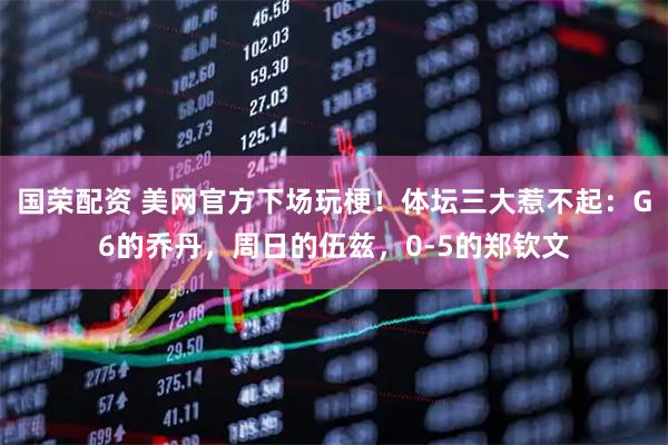 国荣配资 美网官方下场玩梗！体坛三大惹不起：G6的乔丹，周日的伍兹，0-5的郑钦文