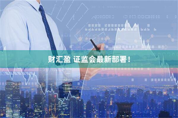 财汇盈 证监会最新部署！