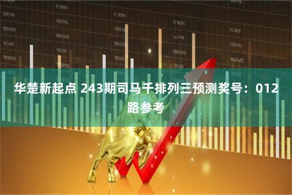 华楚新起点 243期司马千排列三预测奖号：012路参考