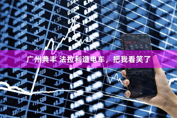 广州典丰 法拉利造电车，把我看笑了