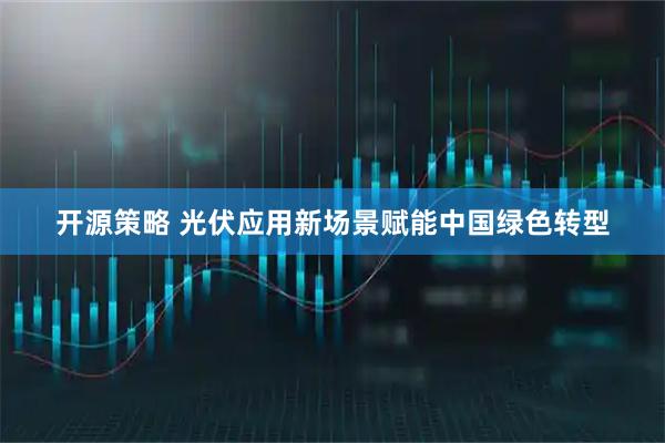 开源策略 光伏应用新场景赋能中国绿色转型