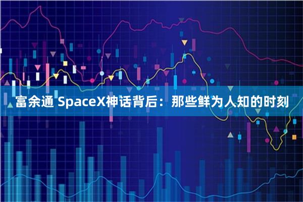 富余通 SpaceX神话背后：那些鲜为人知的时刻