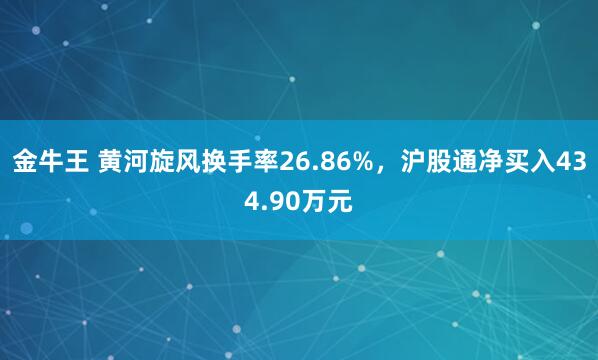 金牛王 黄河旋风换手率26.86%，沪股通净买入434.90万元