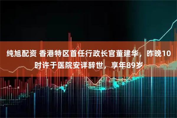 纯旭配资 香港特区首任行政长官董建华,昨晚10时许于医院安详辞世,享年89岁